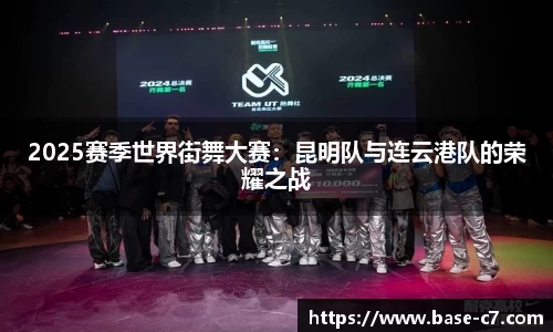 2025赛季世界街舞大赛:昆明队与连云港队的荣耀之战