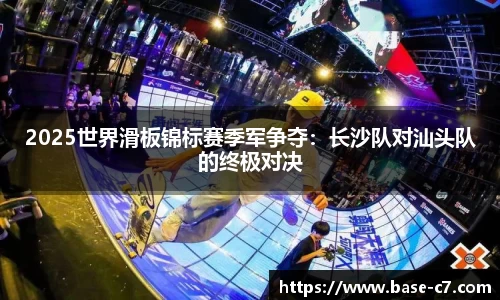 2025世界滑板锦标赛季军争夺:长沙队对汕头队的终极对决
